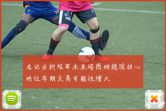 名记分析绿军未来塔图姆稳固核心地位布朗交易可能性增大