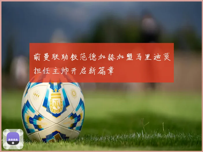 前曼联助教范德加赫加盟马里迪莫担任主帅开启新篇章