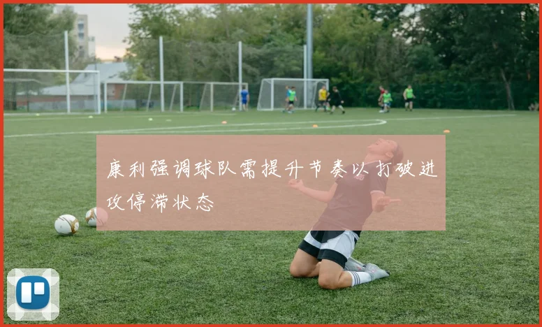 康利强调球队需提升节奏以打破进攻停滞状态