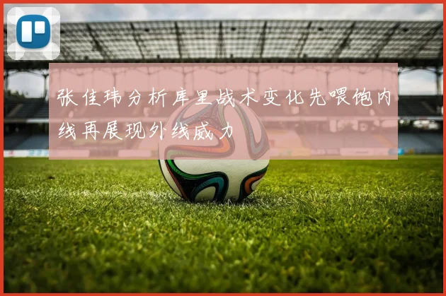 张佳玮分析库里战术变化先喂饱内线再展现外线威力