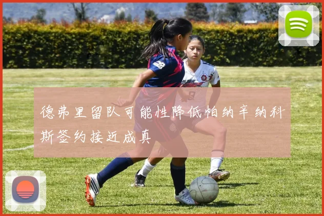 德弗里留队可能性降低帕纳辛纳科斯签约接近成真
