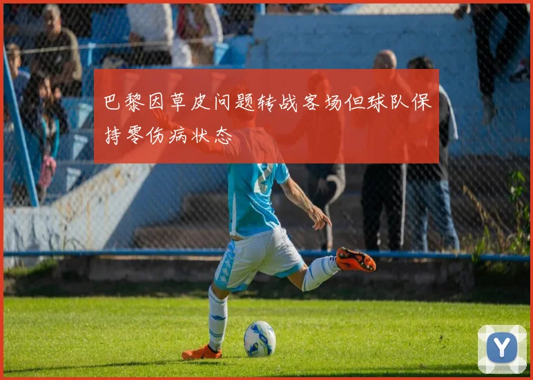 巴黎因草皮问题转战客场但球队保持零伤病状态