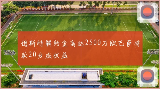 德斯特解约金高达2500万欧巴萨将获20分成收益