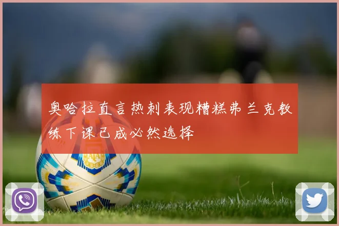 奥哈拉直言热刺表现糟糕弗兰克教练下课已成必然选择